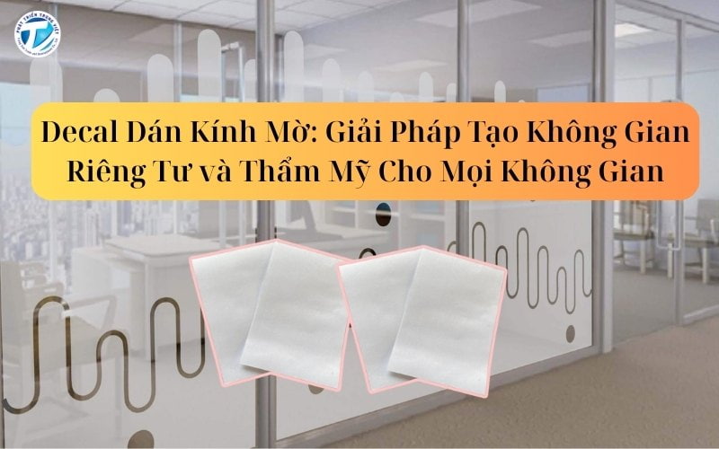 Decal Dán Kính Mờ - Giải Pháp Tạo Không Gian Riêng Tư và Thẩm Mỹ Cho Mọi Không Gian